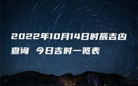 2022年10月14日时辰吉凶查询 今日吉时一览表