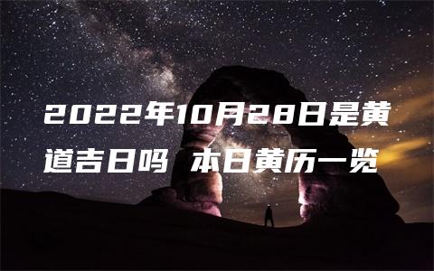 2022年10月28日是黄道吉日吗 本日黄历一览