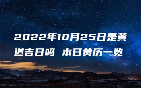 2022年10月25日是黄道吉日吗 本日黄历一览