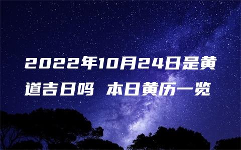 2022年10月24日是黄道吉日吗 本日黄历一览