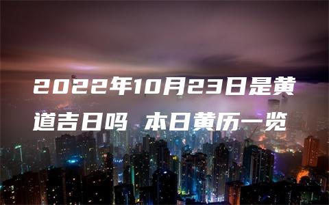 2022年10月23日是黄道吉日吗 本日黄历一览