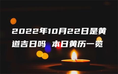 2022年10月22日是黄道吉日吗 本日黄历一览