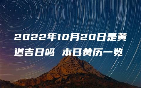 2022年10月20日是黄道吉日吗 本日黄历一览