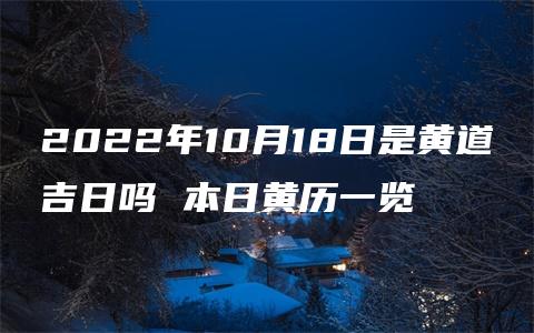 2022年10月18日是黄道吉日吗 本日黄历一览