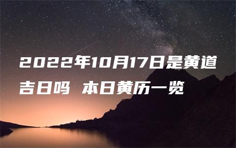 2022年10月17日是黄道吉日吗 本日黄历一览