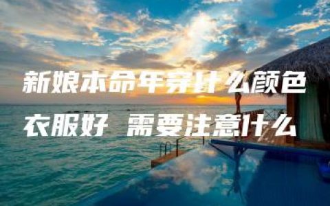 新娘本命年穿什么颜色衣服好 需要注意什么