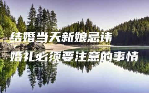 结婚当天新娘忌讳  婚礼必须要注意的事情