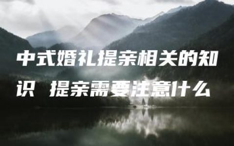 中式婚礼提亲相关的知识 提亲需要注意什么