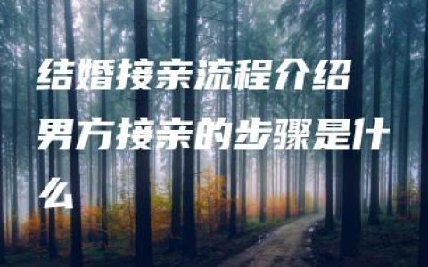 结婚接亲流程介绍 男方接亲的步骤是什么