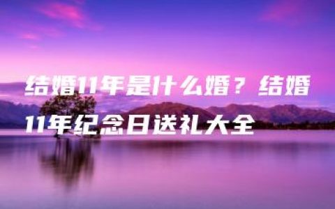 结婚11年是什么婚？结婚11年纪念日送礼大全