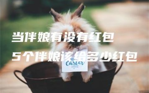 当伴娘有没有红包  5个伴娘该给多少红包