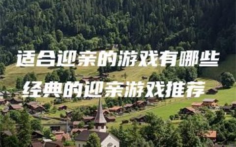 适合迎亲的游戏有哪些　经典的迎亲游戏推荐