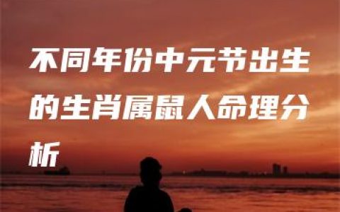 不同年份中元节出生的生肖属鼠人命理分析