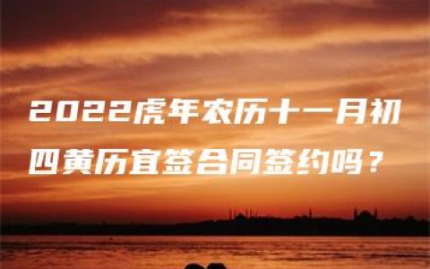 2022虎年农历十一月初四黄历宜签合同签约吗？