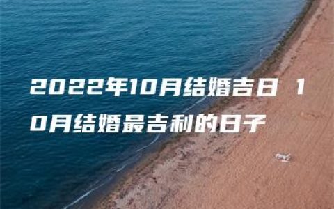 2022年10月结婚吉日 10月结婚最吉利的日子