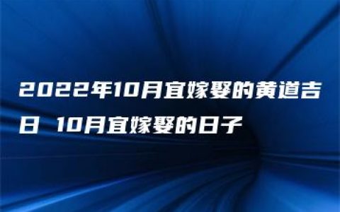 2022年10月宜嫁娶的黄道吉日 10月宜嫁娶的日子