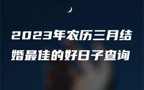 2023年农历三月结婚最佳的好日子查询