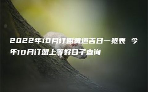 2022年10月订盟黄道吉日一览表 今年10月订盟上等好日子查询