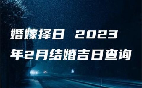 婚嫁择日 2023年2月结婚吉日查询