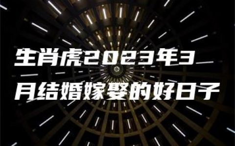 生肖虎2023年3月结婚嫁娶的好日子