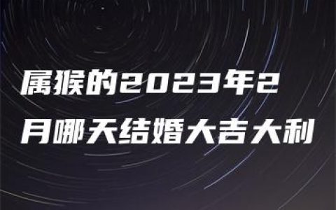 属猴的2023年2月哪天结婚大吉大利