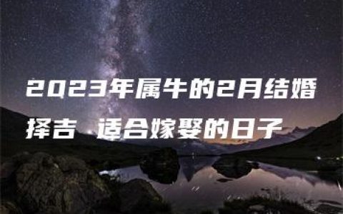 2023年属牛的2月结婚择吉 适合嫁娶的日子