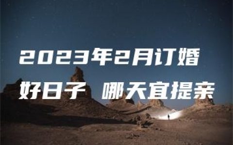 2023年2月订婚好日子 哪天宜提亲