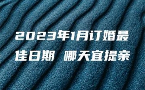 2023年1月订婚最佳日期 哪天宜提亲