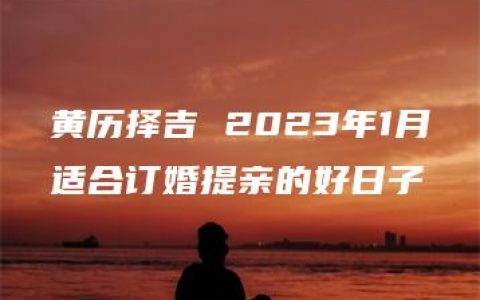 黄历择吉 2023年1月适合订婚提亲的好日子