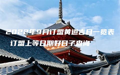 2022年9月订盟黄道吉日一览表 订盟上等日期好日子查询