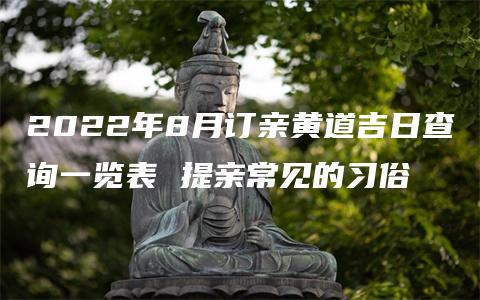 2022年8月订亲黄道吉日查询一览表 提亲常见的习俗