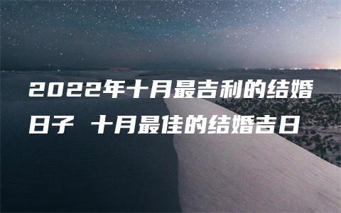 2022年十月最吉利的结婚日子 十月最佳的结婚吉日