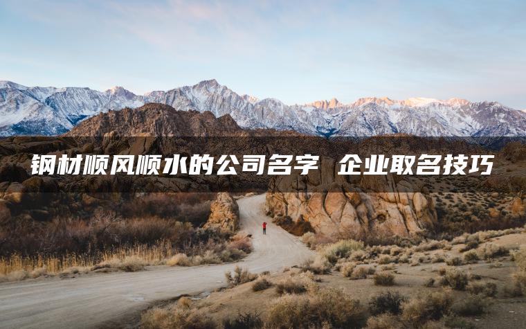 钢材顺风顺水的公司名字 企业取名技巧