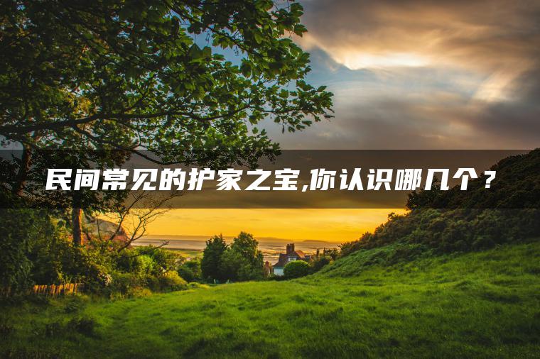 民间常见的护家之宝,你认识哪几个？