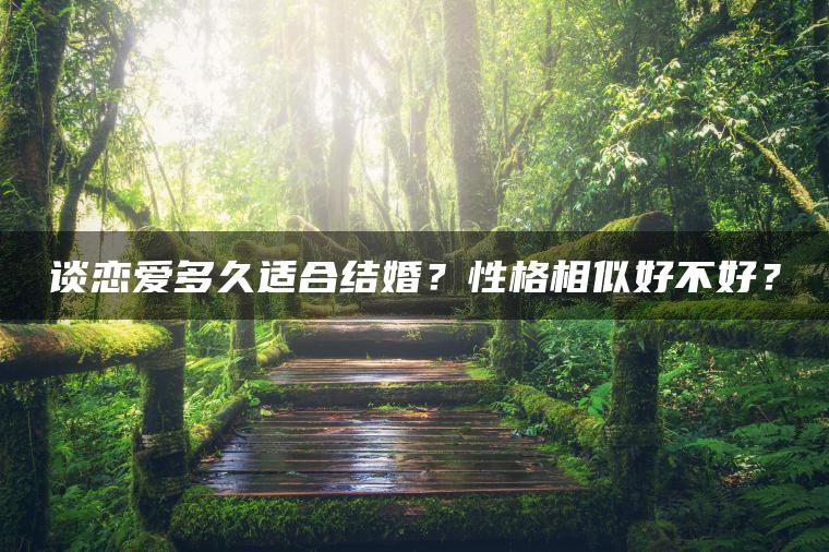 谈恋爱多久适合结婚？性格相似好不好？