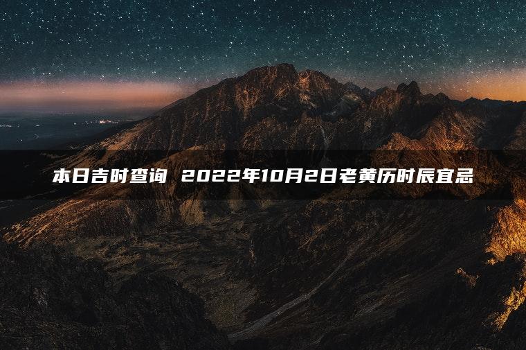 本日吉时查询 2022年10月2日老黄历时辰宜忌