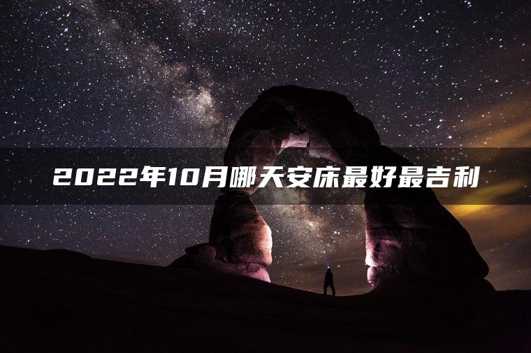 2022年10月哪天安床最好最吉利