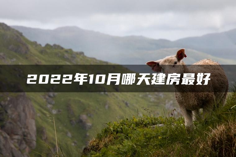 2022年10月哪天建房最好