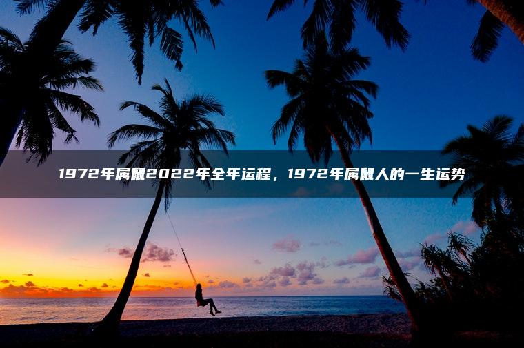 1972年属鼠2022年全年运程，1972年属鼠人的一生运势