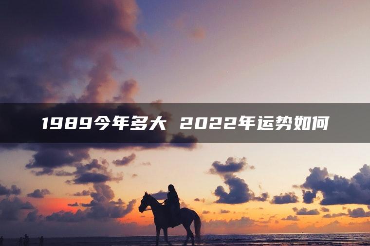 1989今年多大 2022年运势如何