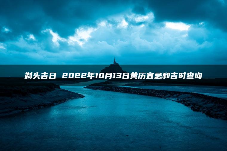 剃头吉日 2022年10月13日黄历宜忌和吉时查询