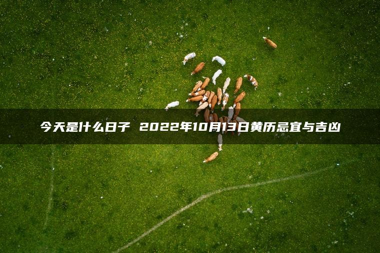 今天是什么日子 2022年10月13日黄历忌宜与吉凶