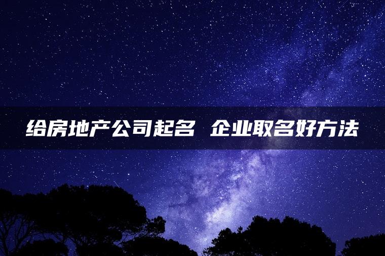 给房地产公司起名 企业取名好方法