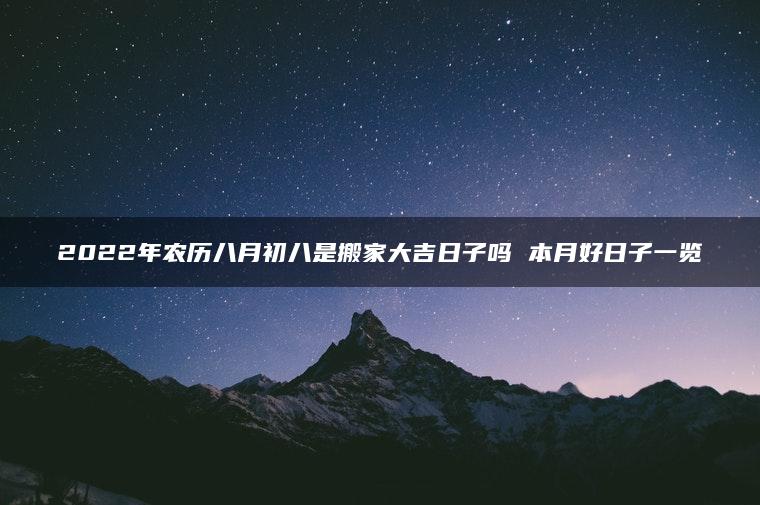 2022年农历八月初八是搬家大吉日子吗 本月好日子一览