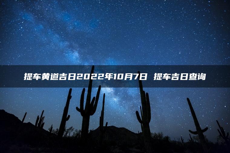 提车黄道吉日2022年10月7日 提车吉日查询