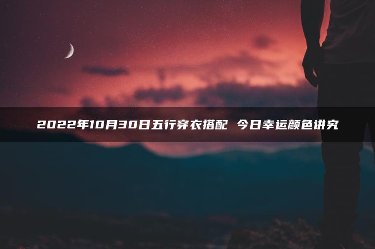 2022年10月30日五行穿衣搭配 今日幸运颜色讲究