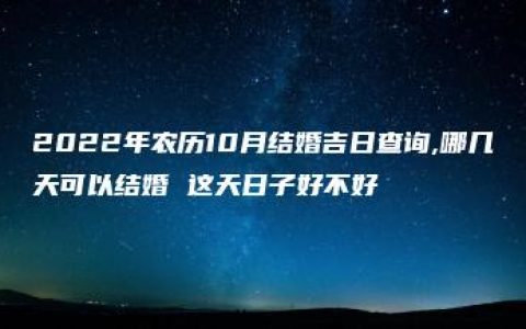 2022年农历10月结婚吉日查询,哪几天可以结婚 这天日子好不好