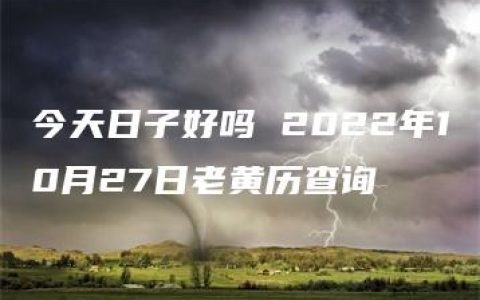 今天日子好吗 2022年10月27日老黄历查询