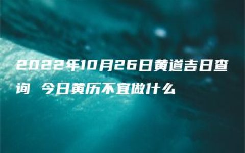 2022年10月26日黄道吉日查询 今日黄历不宜做什么