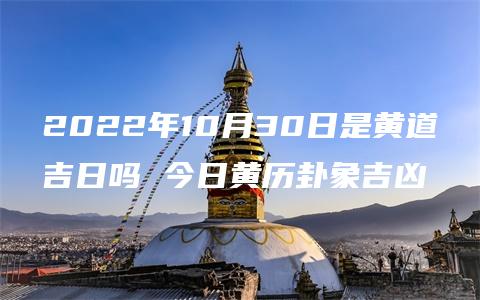 2022年10月30日是黄道吉日吗 今日黄历卦象吉凶